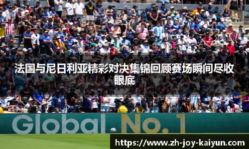 法国与尼日利亚精彩对决集锦回顾赛场瞬间尽收眼底