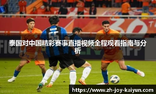 泰国对中国精彩赛事直播视频全程观看指南与分析