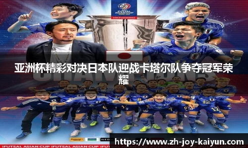 亚洲杯精彩对决日本队迎战卡塔尔队争夺冠军荣耀