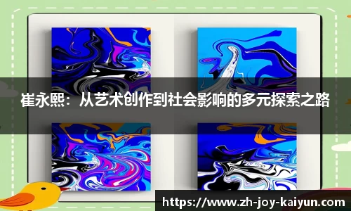 崔永熙:从艺术创作到社会影响的多元探索之路