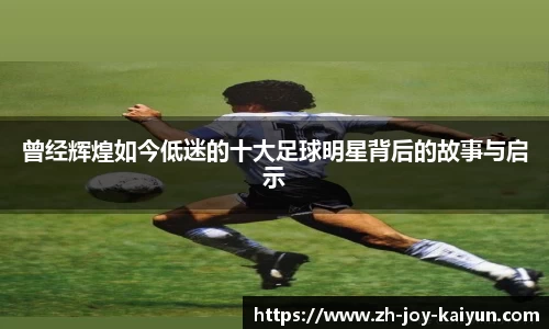 曾经辉煌如今低迷的十大足球明星背后的故事与启示