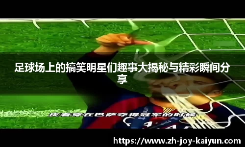 足球场上的搞笑明星们趣事大揭秘与精彩瞬间分享